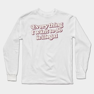 Everything I Want To Do Is Illegal Long Sleeve T-Shirt